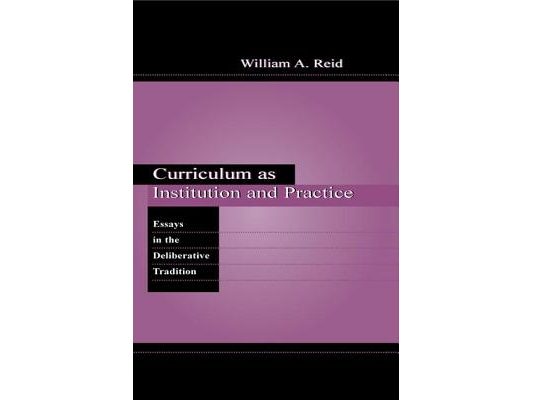 Curriculum as Institution and Practice: Essays in the Deliberative Tradition