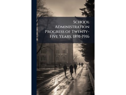 School Administration Progress of Twenty-Five Years, 1891-1916