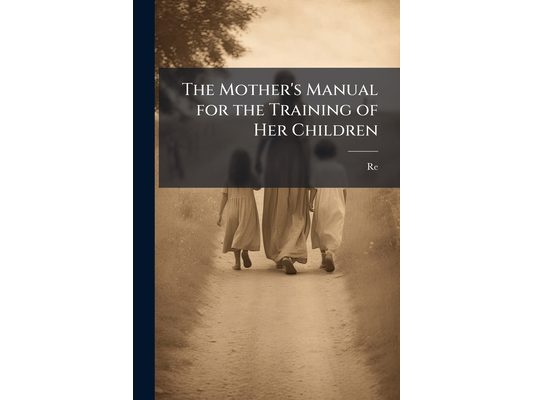 The Mother's Manual for the Training of Her Children