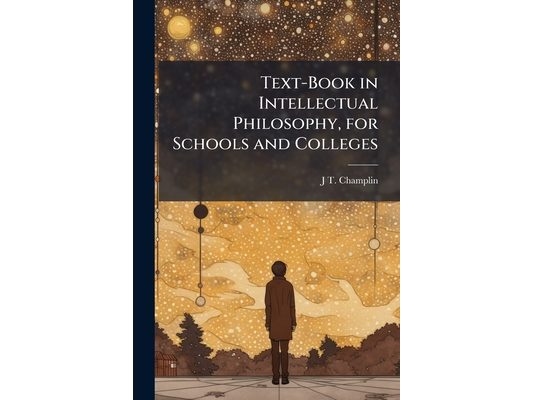 Text-Book in Intellectual Philosophy, for Schools and Colleges: Containing an Outline of the Science, With an Abstract of Its History