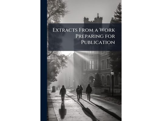 Extracts From a Work Preparing for Publication: Under the Title of "Select Notices of Universities and Public Schools"