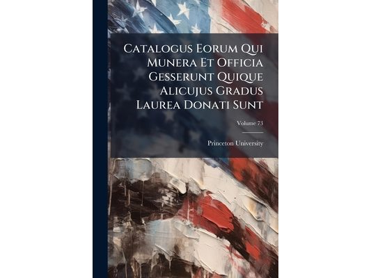Catalogus Eorum Qui Munera Et Officia Gesserunt Quique Alicujus Gradus Laurea Donati Sunt; Volume 73
