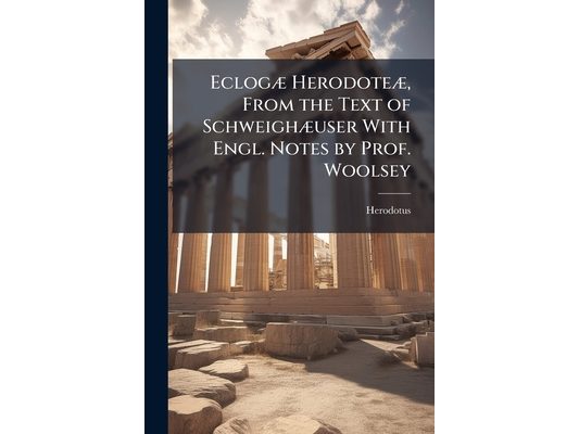 Eclogæ Herodoteæ, From the Text of Schweighæuser With Engl. Notes by Prof. Woolsey