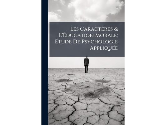 Les Caractères & L'Éducation Morale; Étude De Psychologie Appliquée