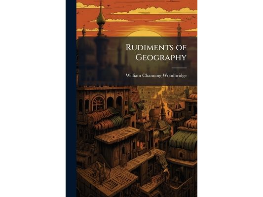 Rudiments of Geography: On a New Plan ... Accompanied With an Atlas