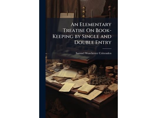 An Elementary Treatise On Book-Keeping by Single and Double Entry: Designed for Common Schools: Containing Four Sets of Books by Single Entry, and Six