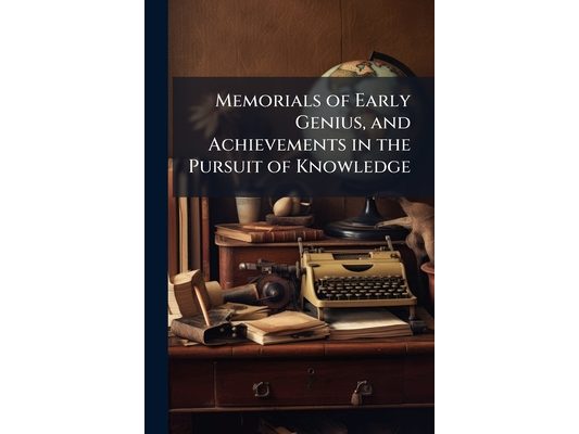 Memorials of Early Genius, and Achievements in the Pursuit of Knowledge