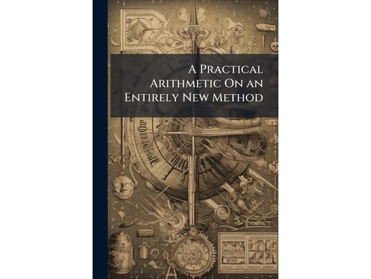 A Practical Arithmetic On an Entirely New Method