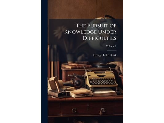 The Pursuit of Knowledge Under Difficulties: Illustrated by Anecdotes; Volume 1