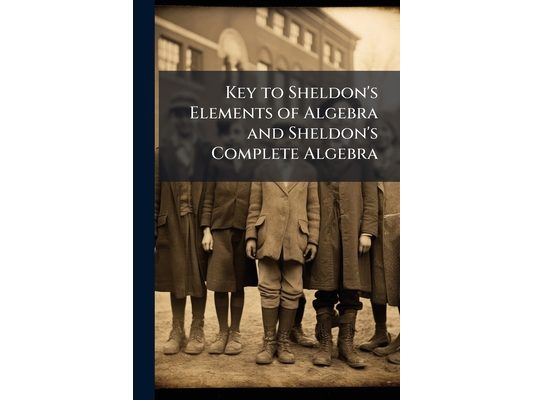 Key to Sheldon's Elements of Algebra and Sheldon's Complete Algebra