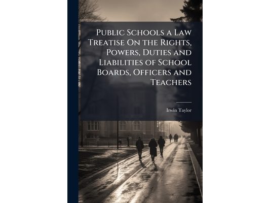 Public Schools a Law Treatise On the Rights, Powers, Duties and Liabilities of School Boards, Officers and Teachers: With Appendix Containing Synopses