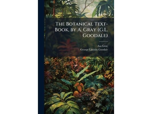 The Botanical Text-Book, by A. Gray (G.L. Goodale)