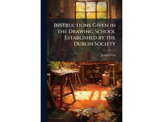 Instructions Given in the Drawing School Established by the Dublin Society: Course of Mathematicks. System of the Physical World. System of the Moral