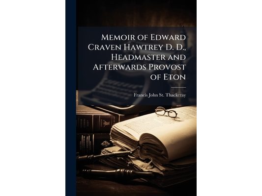 Memoir of Edward Craven Hawtrey D. D., Headmaster and Afterwards Provost of Eton