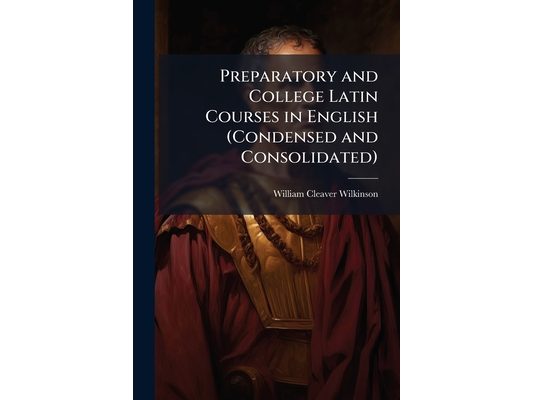 Preparatory and College Latin Courses in English (Condensed and Consolidated)