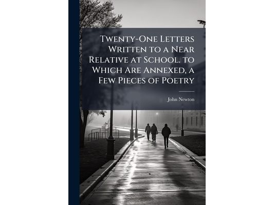 Twenty-One Letters Written to a Near Relative at School. to Which Are Annexed, a Few Pieces of Poetry