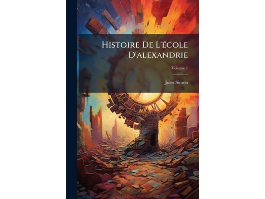 Histoire De L'école D'alexandrie; Volume 1