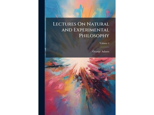 Lectures On Natural and Experimental Philosophy; Volume 4