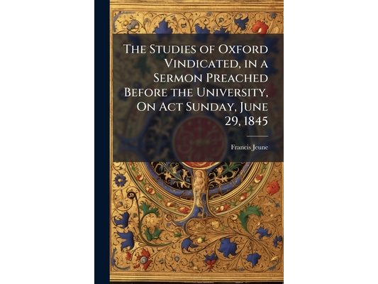 The Studies of Oxford Vindicated, in a Sermon Preached Before the University, On Act Sunday, June 29, 1845