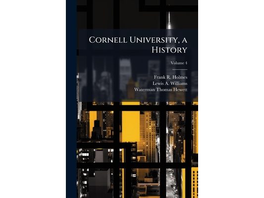 Cornell University, a History; Volume 4