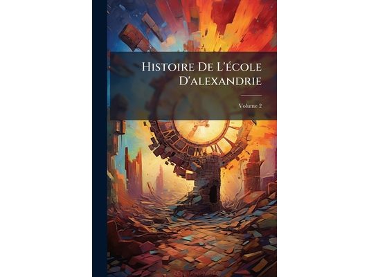 Histoire De L'école D'alexandrie; Volume 2