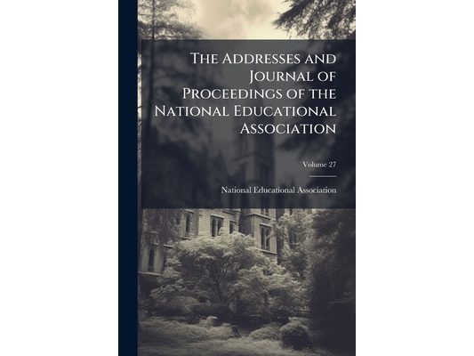 The Addresses and Journal of Proceedings of the National Educational Association; Volume 27