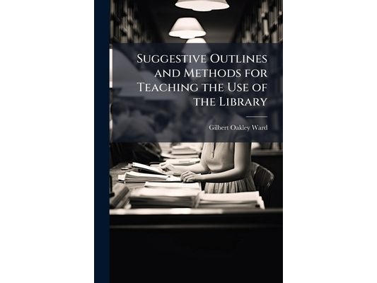 Suggestive Outlines and Methods for Teaching the Use of the Library: A Guide for the Use of Librarians Giving Instruction to High School Students