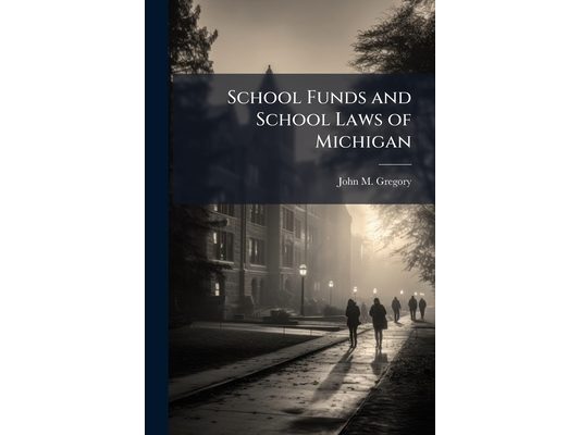 School Funds and School Laws of Michigan: With Notes and Forms to Which Are Added Elements of School Architecture, &c., With Lists of Text Books and L