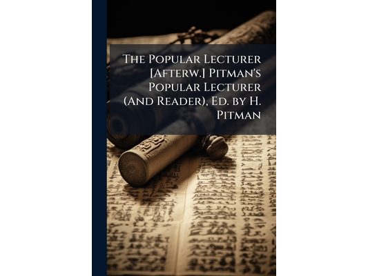 The Popular Lecturer [Afterw.] Pitman's Popular Lecturer (And Reader), Ed. by H. Pitman