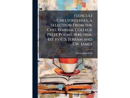 Flosculi Cheltonienses, a Selection From the Cheltenham College Prize Poems, 1846-1866, Ed. by C.S. Jerram and T.W. James