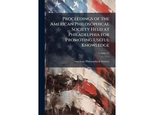 Proceedings of the American Philosophical Society Held at Philadelphia for Promoting Useful Knowledge; Volume 55