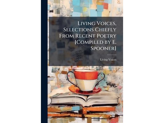 Living Voices, Selections Chiefly From Recent Poetry [Compiled by E. Spooner]