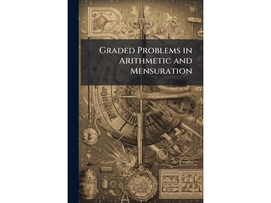 Graded Problems in Arithmetic and Mensuration: Revised and Enlarged