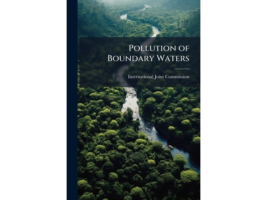 Pollution of Boundary Waters: Preliminary Report of the Committee Having General Supervision of the Investigation Relating to the Pollution of Boundar