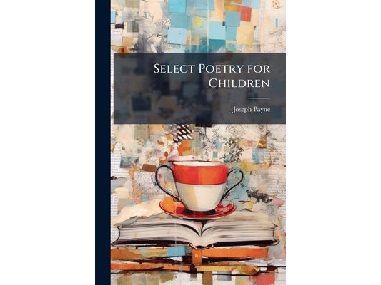 Select Poetry for Children: With Notes, Arranged by J. Payne