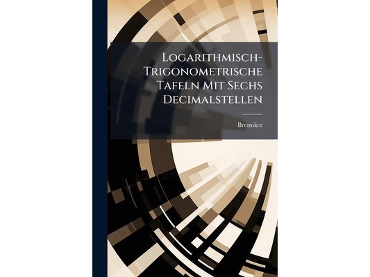 Logarithmisch-Trigonometrische Tafeln Mit Sechs Decimalstellen: Mit Rücksicht Auf Den Schulgebrauch