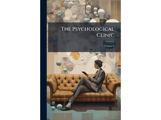 The Psychological Clinic: A Journal of Orthogenics for the Normal Development of Every Child. Psychology, Hygiene, Education; Volume 6