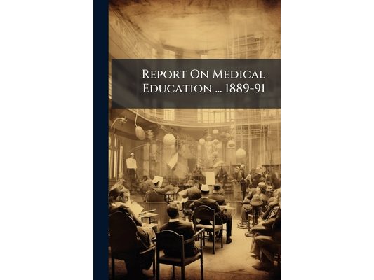 Report On Medical Education ... 1889-91