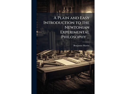 A Plain and Easy Introduction to the Newtonian Experimental Philosophy ...: Illustrated by Six Copper-Plates