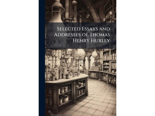 Selected Essays and Addresses of Thomas Henry Huxley