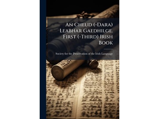 An Cheud (-Dara) Leabhar Gaedhilge. First (-Third) Irish Book