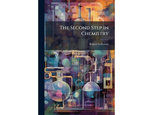 The Second Step in Chemistry: Or, the Student's Guide to the Higher Branches of the Science