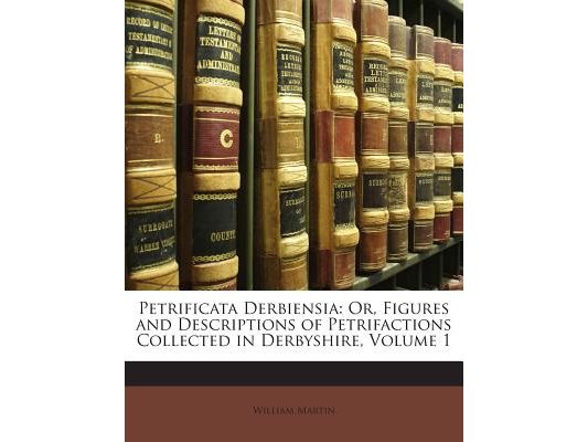 Petrificata Derbiensia: Or, Figures and Descriptions of Petrifactions Collected in Derbyshire, Volume 1