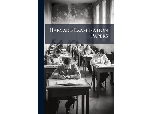 Harvard Examination Papers: Collected and Arranged