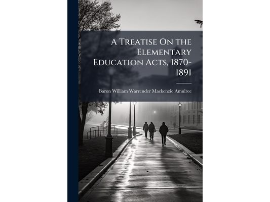 A Treatise On the Elementary Education Acts, 1870-1891: (With the Acts in an Appendix)