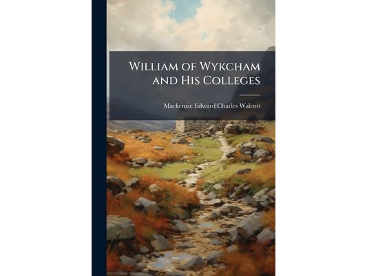 William of Wykcham and His Colleges