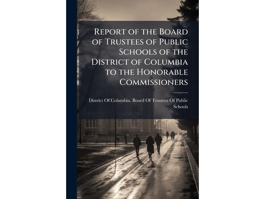 Report of the Board of Trustees of Public Schools of the District of Columbia to the Honorable Commissioners