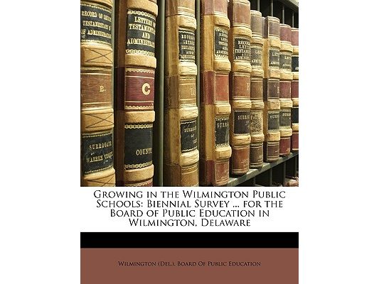 Growing in the Wilmington Public Schools: Biennial Survey ... for the Board of Public Education in Wilmington, Delaware