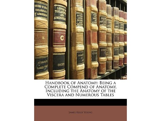 Handbook of Anatomy: Being a Complete Compend of Anatomy, Including the Anatomy of the Viscera and Numerous Tables