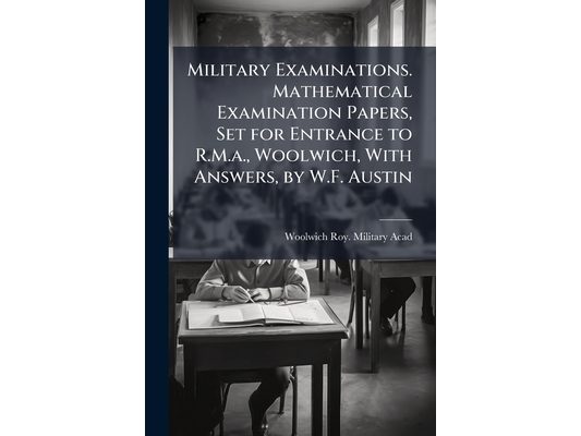 Military Examinations. Mathematical Examination Papers, Set for Entrance to R.M.a., Woolwich, With Answers, by W.F. Austin
